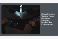 Migrasi Hosting Website Tanpa Downtime: Langkah-langkah dan Pertimbangan