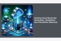 Hosting Cloud Murah dan Berkualitas: Skalabilitas dan Fleksibilitas Maksimal