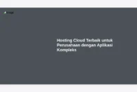 Hosting Cloud Terbaik untuk Perusahaan dengan Aplikasi Kompleks